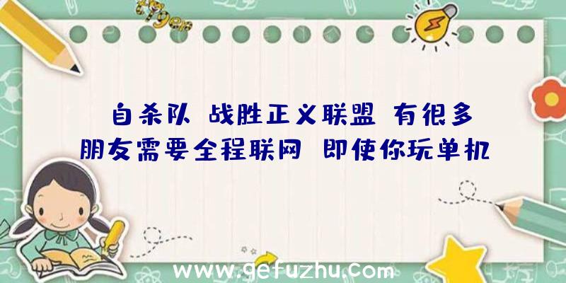 《自杀队:战胜正义联盟》有很多朋友需要全程联网